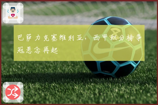 巴萨力克塞维利亚，西甲积分榜争冠悬念再起