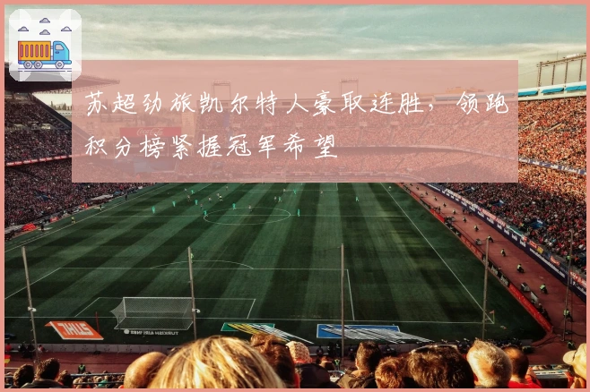 苏超劲旅凯尔特人豪取连胜,领跑积分榜紧握冠军希望