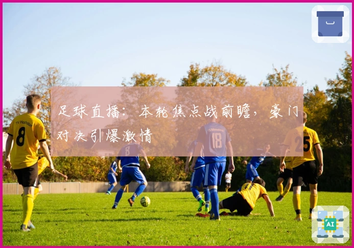 足球直播:本轮焦点战前瞻,豪门对决引爆激情