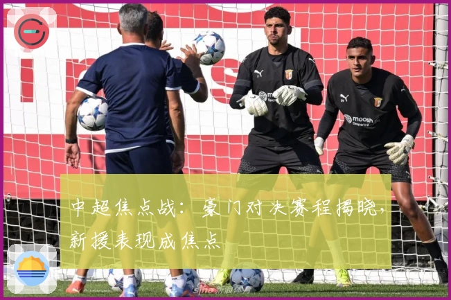 中超焦点战：豪门对决赛程揭晓，新援表现成焦点