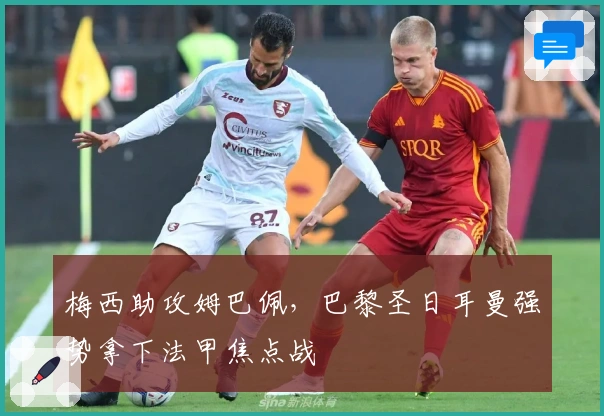 梅西助攻姆巴佩，巴黎圣日耳曼强势拿下法甲焦点战