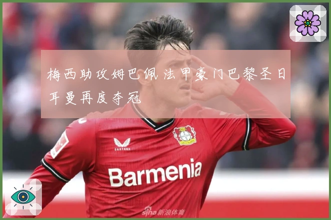 梅西助攻姆巴佩 法甲豪门巴黎圣日耳曼再度夺冠