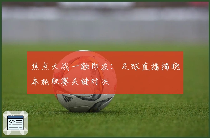 焦点大战一触即发：足球直播揭晓本轮联赛关键对决