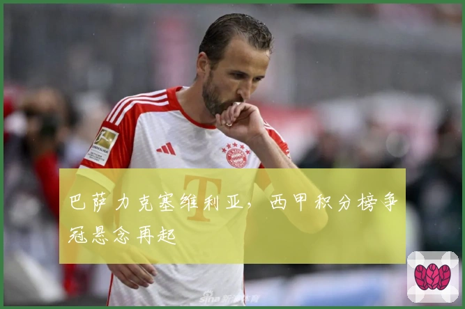 巴萨力克塞维利亚，西甲积分榜争冠悬念再起